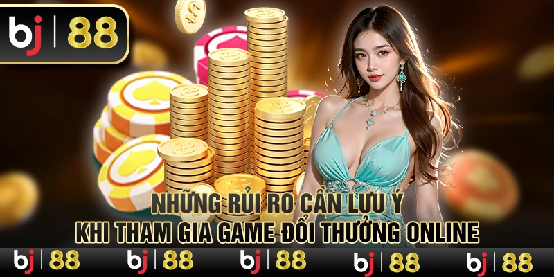 Những rủi ro cần lưu ý khi tham gia game đổi thưởng online