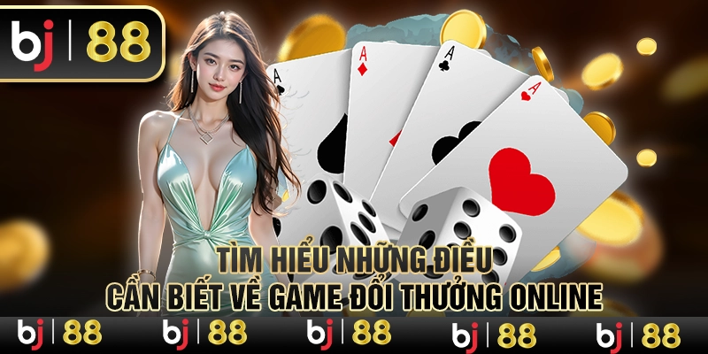 Tìm hiểu những điều cần biết về game đổi thưởng online