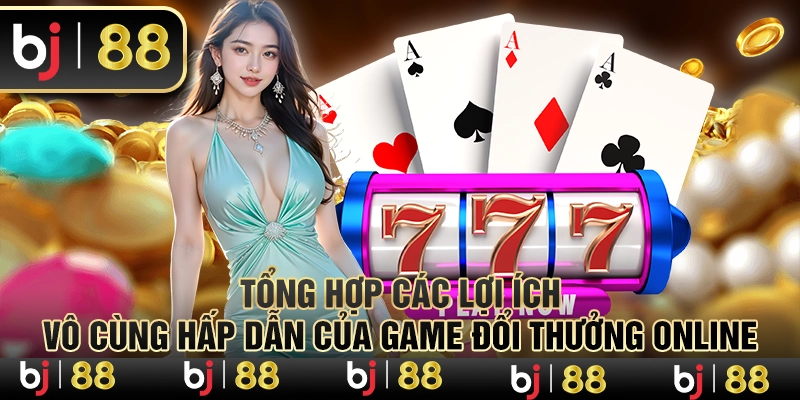 Tổng hợp các lợi ích vô cùng hấp dẫn của game đổi thưởng online