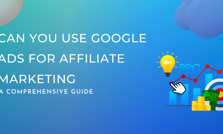 Can You Use Google Ads for Affiliate Marketing: Best Guide 2023