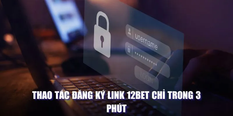 Thao tác đăng ký link 12BET chỉ trong 3 phút