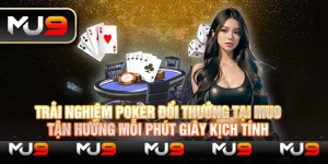 Trải nghiệm Poker đổi thưởng tại Mu9 – Tận hưởng mỗi phút giây kịch tính