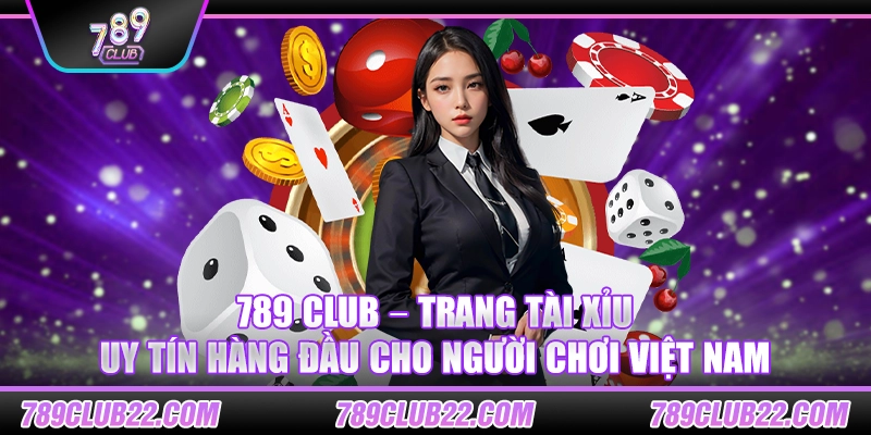 789 Club – Trang tài xỉu uy tín hàng đầu cho người chơi Việt Nam