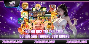 Nổ hũ b92 tại 789 Club – Cơ hội săn thưởng cực khủng