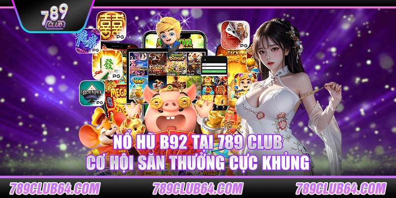 Nổ hũ b92 tại 789 Club – Cơ hội săn thưởng cực khủng