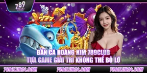 Bắn Cá Hoàng Kim 789club – Tựa game giải trí không thể bỏ lỡ