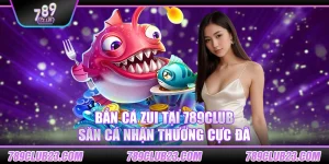 Bắn cá zui tại 789Club – Săn cá nhận thưởng cực đã