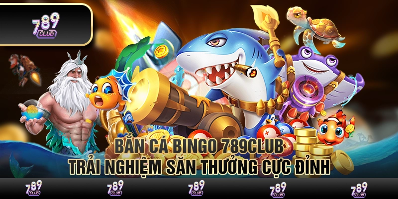 Bắn cá bingo 789Club – Trải nghiệm săn thưởng cực đỉnh