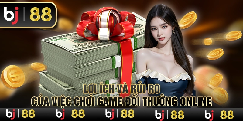 Lợi Ích Và Rủi Ro Của Việc Chơi Game Đổi Thưởng Online